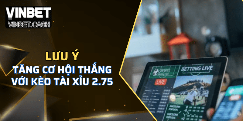 Một vài lưu ý giúp tăng cơ hội khi bắt kèo tài xỉu 2.75 là gì