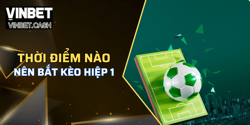 Thời điểm chốt kèo tài hiệp 1 là như thế nào cho hiệu quả